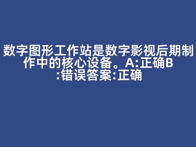数字图形工作站是数字影视后期制作中的核心设备。 A:正确 B:错误 答案: 正确